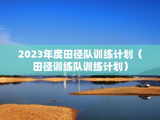 2023年度田径队训练计划（田径训练队训练计划）