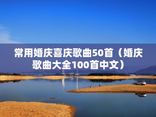常用婚庆喜庆歌曲50首(婚庆歌曲大全100首中文) 常用婚庆喜庆歌曲50首(婚庆歌曲大全100首中文)