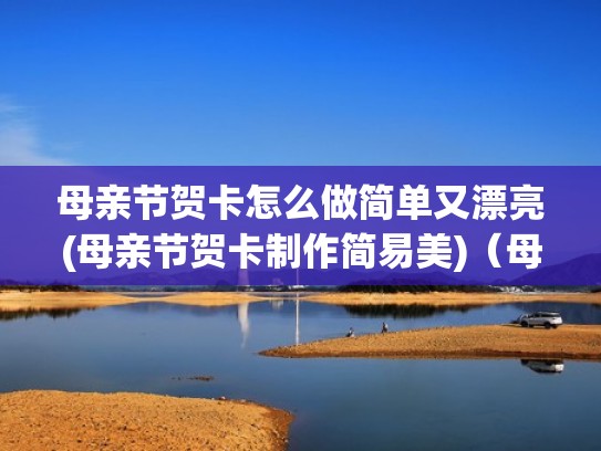 母亲节贺卡怎么做简单又漂亮(母亲节贺卡制作简易美)（母亲节贺卡手工怎么做）