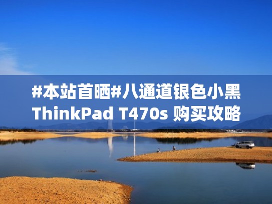 #本站首晒#八通道银色小黑ThinkPad T470s 购买攻略及使用感受（#八通道海淘thinkpad）