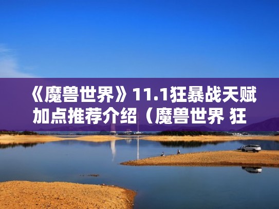 《魔兽世界》11.1狂暴战天赋加点推荐介绍(魔兽世界 狂暴战天赋) 《魔兽世界》11.1狂暴战天赋加点推荐介绍(魔兽世界 狂暴战天赋)