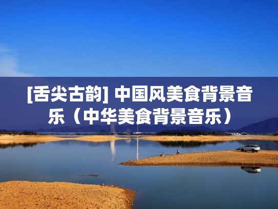 [舌尖古韵] 中国风美食背景音乐（中华美食背景音乐）