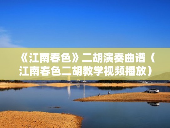 《江南春色》二胡演奏曲谱（江南春色二胡教学视频播放）