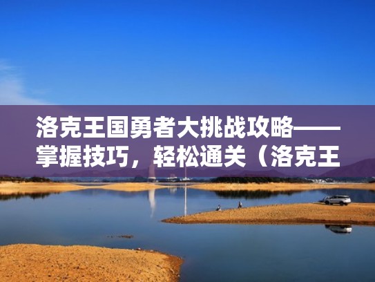 洛克王国勇者大挑战攻略——掌握技巧，轻松通关（洛克王国勇者大挑战16个boss）