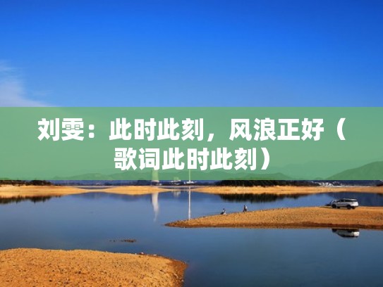 刘雯:此时此刻,风浪正好(歌词此时此刻) 刘雯:此时此刻,风浪正好(歌词此时此刻)