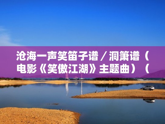 沧海一声笑笛子谱／洞箫谱（电影《笑傲江湖》主题曲）（沧海一声笑 笛子曲）