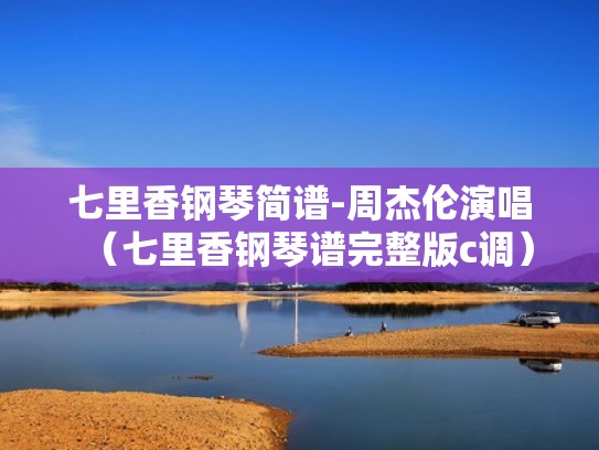 七里香钢琴简谱-周杰伦演唱(七里香钢琴谱完整版c调) 七里香钢琴简谱-周杰伦演唱(七里香钢琴谱完整版c调)