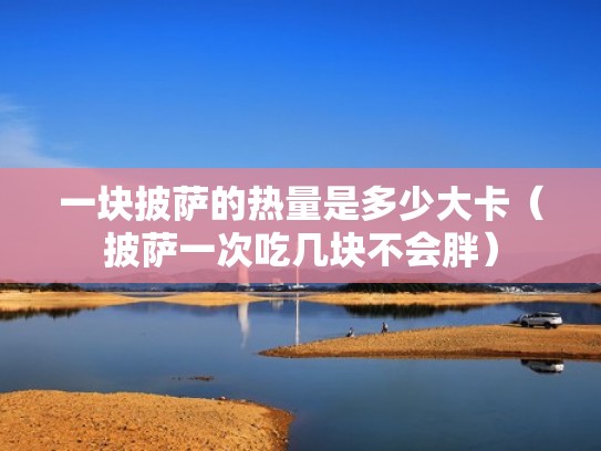 一块披萨的热量是多少大卡（披萨一次吃几块不会胖）