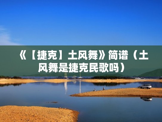《【捷克】土风舞》简谱（土风舞是捷克民歌吗）