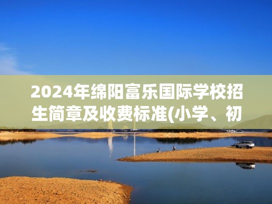 2024年绵阳富乐国际学校招生简章及收费标准(小学、初中)