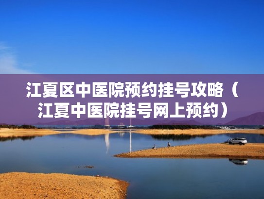 江夏区中医院预约挂号攻略(江夏中医院挂号网上预约) 江夏区中医院预约挂号攻略(江夏中医院挂号网上预约)