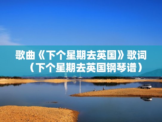 歌曲《下个星期去英国》歌词（下个星期去英国钢琴谱）