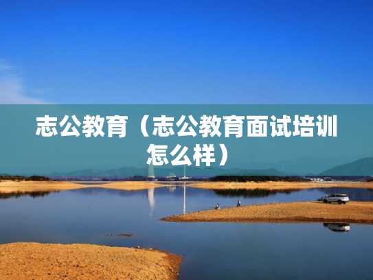 志公教育（志公教育面试培训怎么样）