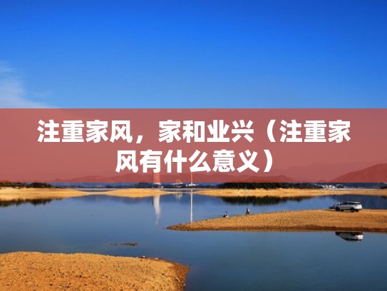 注重家风,家和业兴(注重家风有什么意义) 注重家风,家和业兴(注重家风有什么意义)