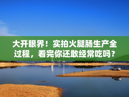 大开眼界！实拍火腿肠生产全过程，看完你还敢经常吃吗？（火腿肠怎么生产出来的视频）