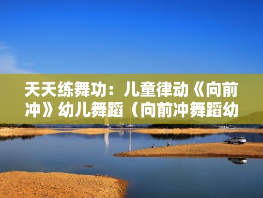 天天练舞功：儿童律动《向前冲》幼儿舞蹈（向前冲舞蹈幼儿教学视频）