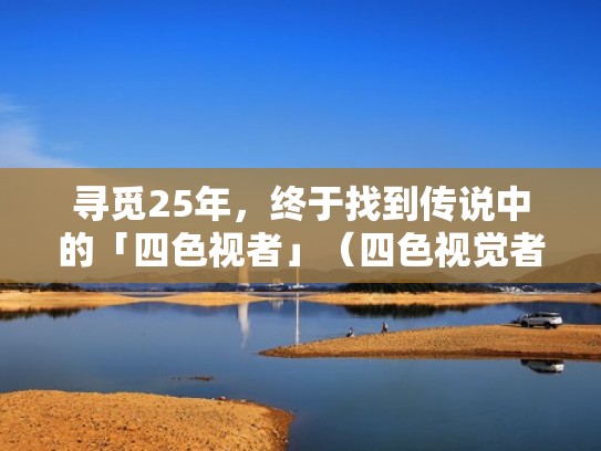 寻觅25年，终于找到传说中的「四色视者」（四色视觉者怎么测试）