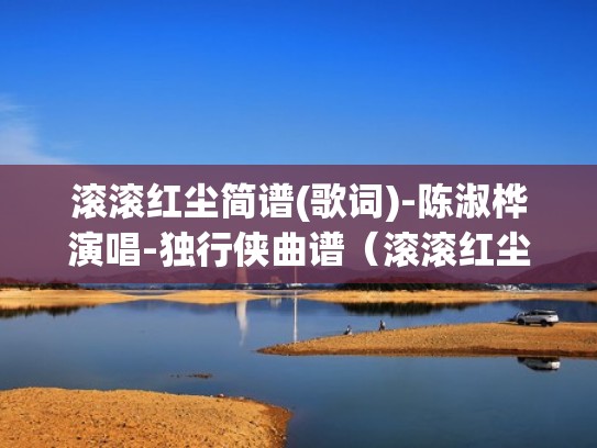 滚滚红尘简谱(歌词)-陈淑桦演唱-独行侠曲谱（滚滚红尘陈淑桦简谱c调）