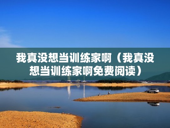 我真没想当训练家啊(我真没想当训练家啊免费阅读) 我真没想当训练家啊(我真没想当训练家啊免费阅读)