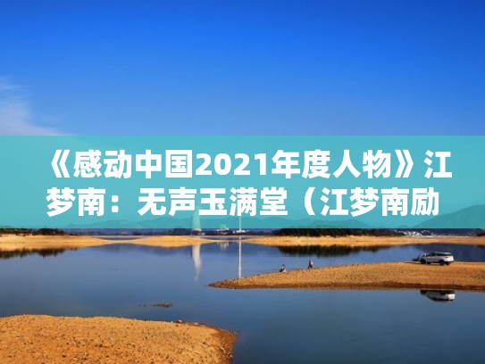 《感动中国2021年度人物》江梦南:无声玉满堂(江梦南励志故事) 《感动中国2021年度人物》江梦南:无声玉满堂(江梦南励志故事)