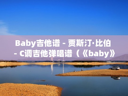 Baby吉他谱 - 贾斯汀·比伯 - C调吉他弹唱谱（《baby》吉他谱）