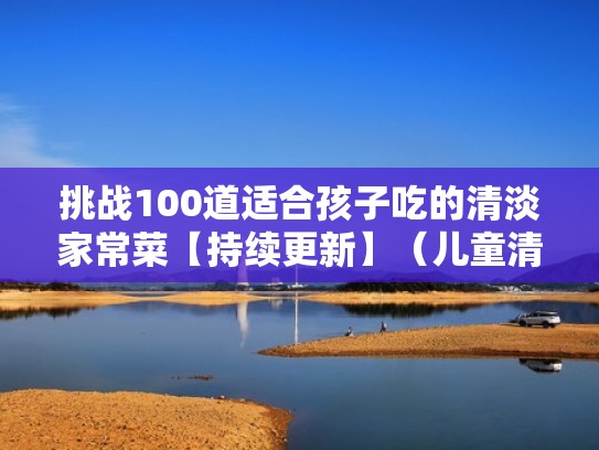 挑战100道适合孩子吃的清淡家常菜【持续更新】（儿童清淡的菜谱）