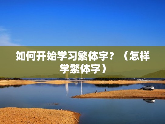 如何开始学习繁体字?(怎样学繁体字) 如何开始学习繁体字?(怎样学繁体字)