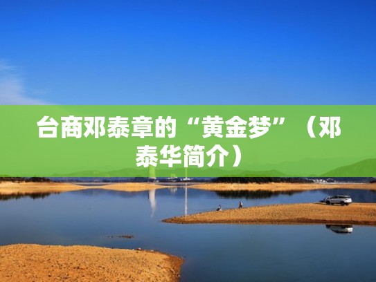 台商邓泰章的“黄金梦”（邓泰华简介）
