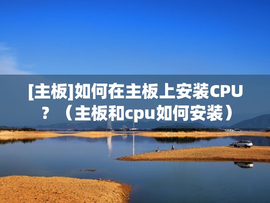 [主板]如何在主板上安装CPU？（主板和cpu如何安装）