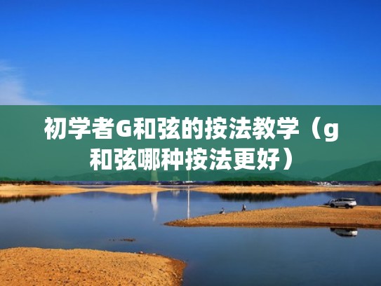 初学者G和弦的按法教学（g和弦哪种按法更好）