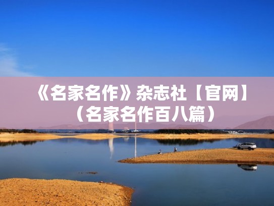 《名家名作》杂志社【官网】（名家名作百八篇）