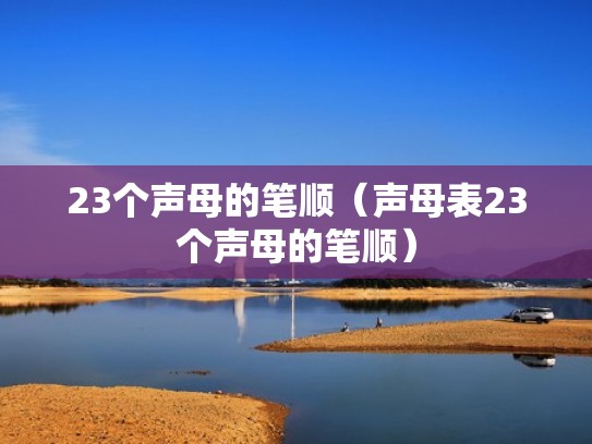 23个声母的笔顺(声母表23个声母的笔顺) 23个声母的笔顺(声母表23个声母的笔顺)