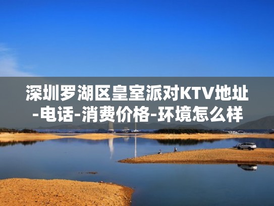 深圳罗湖区皇室派对KTV地址-电话-消费价格-环境怎么样（深圳市罗湖区皇室派对）