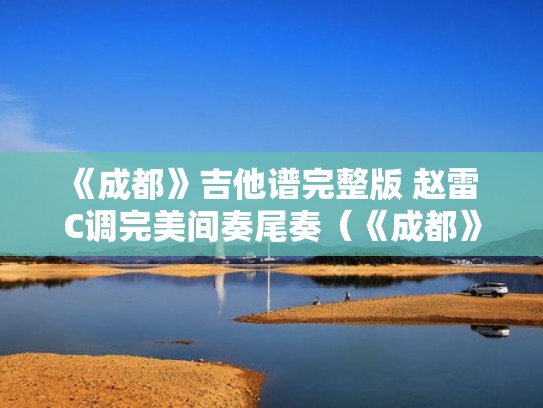 《成都》吉他谱完整版 赵雷 C调完美间奏尾奏（《成都》吉他谱独奏）