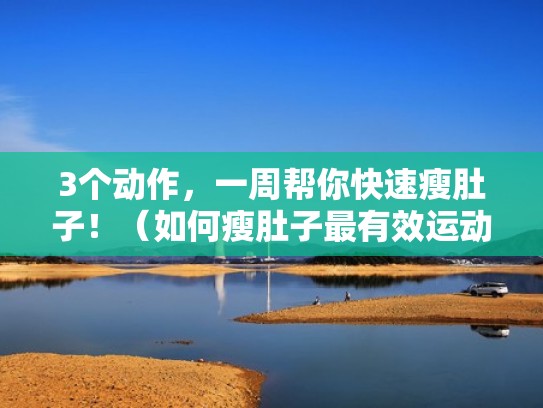 3个动作,一周帮你快速瘦肚子!(如何瘦肚子最有效运动一周) 3个动作,一周帮你快速瘦肚子!(如何瘦肚子最有效运动一周)