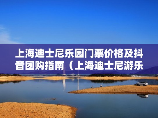 上海迪士尼乐园门票价格及抖音团购指南(上海迪士尼游乐园门票多少钱一张) 上海迪士尼乐园门票价格及抖音团购指南(上海迪士尼游乐园门票多少钱一张)