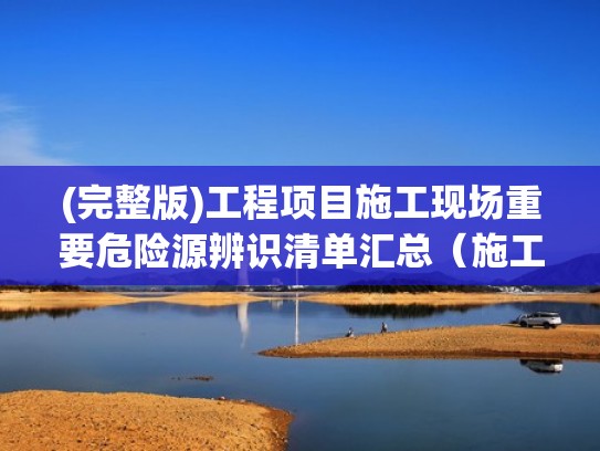 (完整版)工程项目施工现场重要危险源辨识清单汇总（施工现场危险源等级划分）