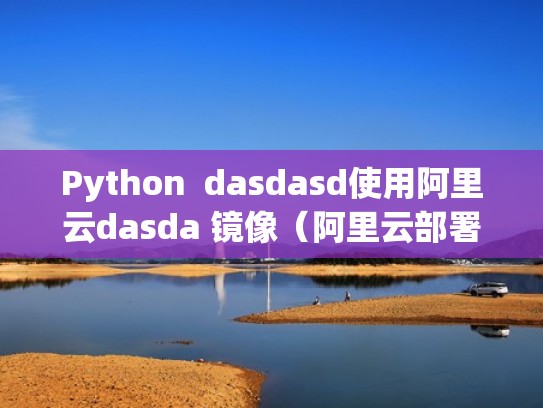 Python dasdasd使用阿里云dasda 镜像(阿里云部署python项目) Python dasdasd使用阿里云dasda 镜像(阿里云部署python项目)