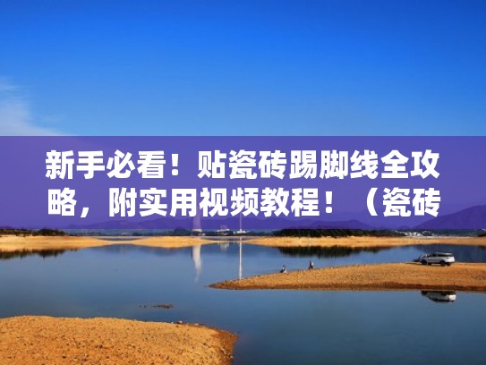 新手必看！贴瓷砖踢脚线全攻略，附实用视频教程！（瓷砖踢脚线怎么贴墙布）