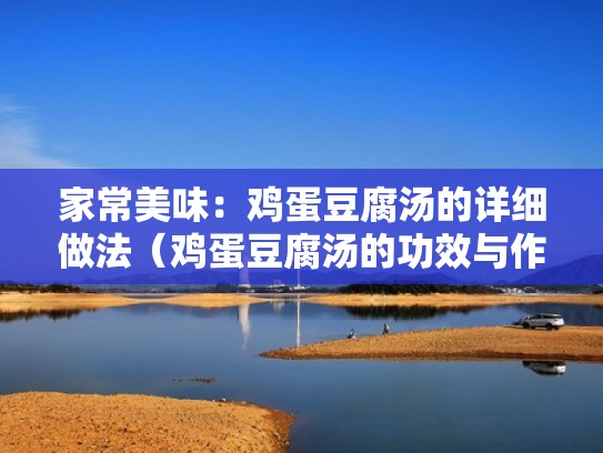 家常美味：鸡蛋豆腐汤的详细做法（鸡蛋豆腐汤的功效与作用）