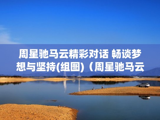 周星驰马云精彩对话 畅谈梦想与坚持(组图)（周星驰马云对话完整版）