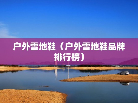 户外雪地鞋（户外雪地鞋品牌排行榜）