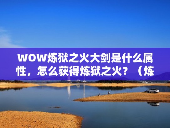 WOW炼狱之火大剑是什么属性,怎么获得炼狱之火?(炼狱之火叠加吗) WOW炼狱之火大剑是什么属性,怎么获得炼狱之火?(炼狱之火叠加吗)