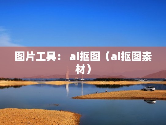 图片工具： ai抠图（ai抠图素材）