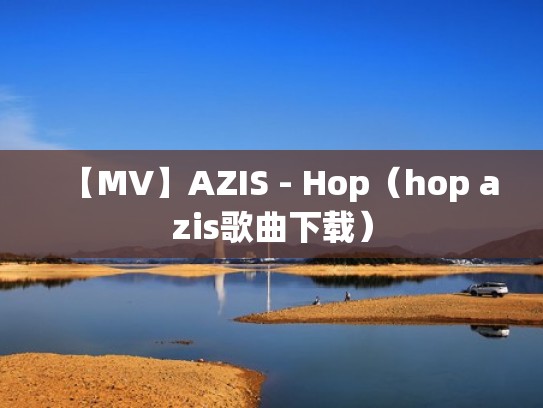 【MV】AZIS - Hop(hop azis歌曲下载) 【MV】AZIS - Hop(hop azis歌曲下载)