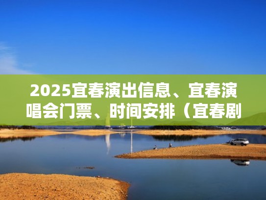 2025宜春演出信息、宜春演唱会门票、时间安排(宜春剧场) 2025宜春演出信息、宜春演唱会门票、时间安排(宜春剧场)