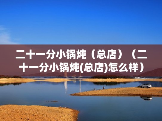 二十一分小锅炖（总店）（二十一分小锅炖(总店)怎么样）