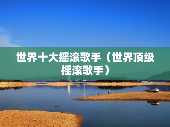 世界十大摇滚歌手（世界顶级摇滚歌手）