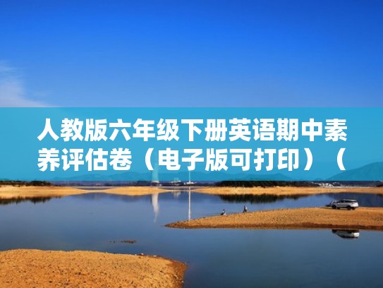 人教版六年级下册英语期中素养评估卷（电子版可打印）（六年级下册英语期中评价测试卷一）