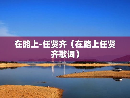 在路上-任贤齐（在路上任贤齐歌词）